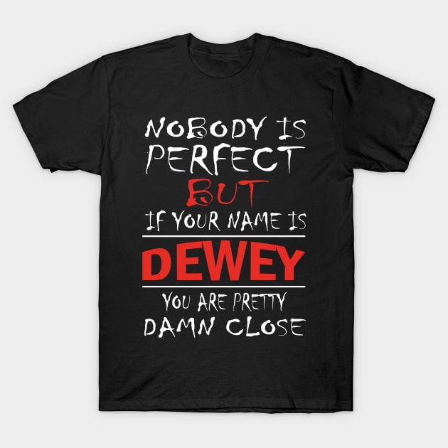 Nobody Is Perfect But If Your Name Is DEWEY You Are Pretty Damn Close T-Shirt by premium_designs